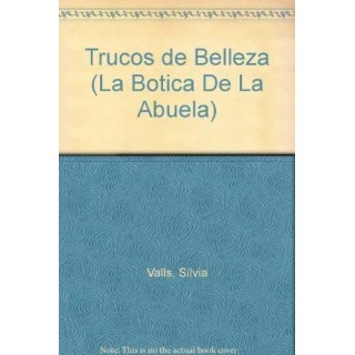 Trucos De Belleza (La Botica De La Abuela): Cosmeticos naturales y tratamientos caseros para el cuidado de la piel y el cuerpo